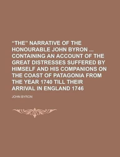 The Narrative of the Honourable John Byron Containing an Account of the Great Distresses Suffered by Himself and His Companions on the Coast of Pata