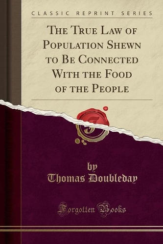 The True Law of Population Shewn to Be Connected with the Food of the People (Classic Reprint)