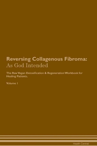 Reversing Collagenous Fibroma: As God Intended The Raw Vegan Plant-Based Detoxification & Regeneration Workbook for Healing Patients. Volume 1