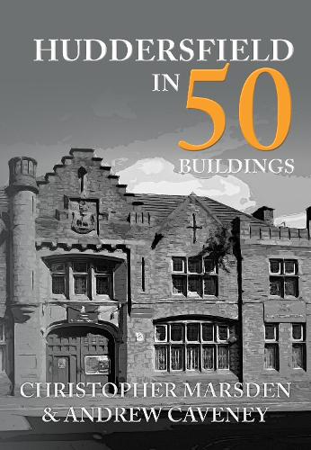 Huddersfield in 50 Buildings: (In 50 Buildings)