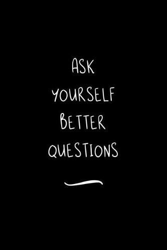 Ask yourself better Questions