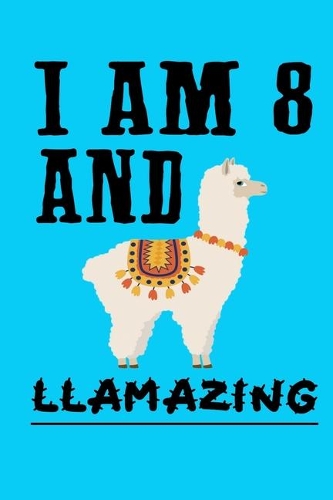 I Am 8 And Llamazing: A Llama Journal For 8-Year-Old Boys And Girls, Awesome Llama Notebook Birthday Gift