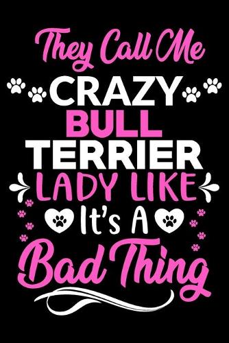 They call me crazy Bull terrier lady like.It's a bad thing