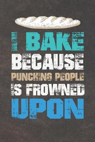 I Bake Because Punching People Is Frowned Upon