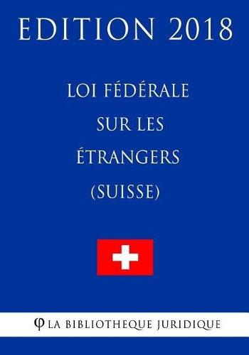 Loi fédérale sur les étrangers (Suisse) - Edition 2018