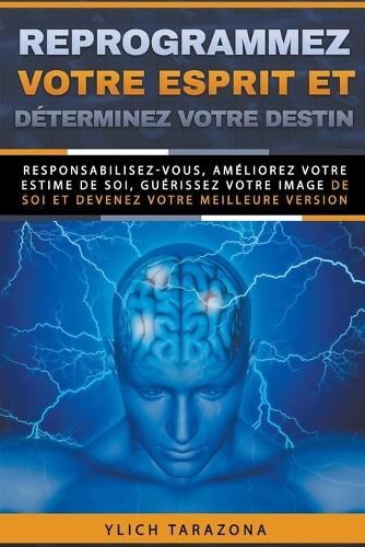 Reprogrammez votre esprit et déterminez votre destin: (7 Principes de Base Du Succès Et Lois Préliminaires Du Succès)