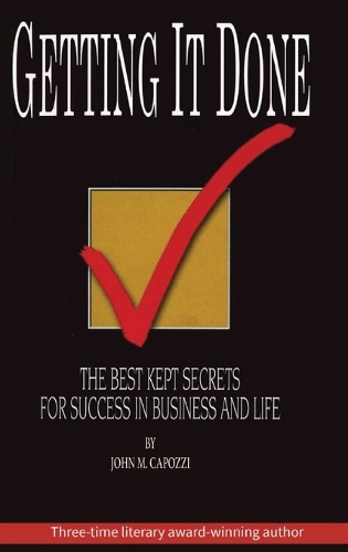 Getting It Done: The Best Kept Secrets For Success In Business And Life