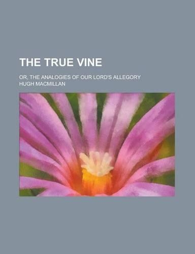 The True Vine; Or, the Analogies of Our Lord's Allegory