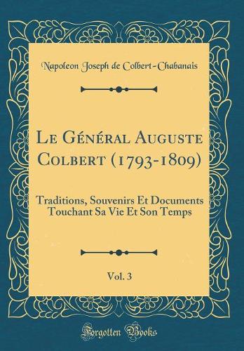 Le Général Auguste Colbert (1793-1809), Vol. 3: Traditions, Souvenirs Et Documents Touchant Sa Vie Et Son Temps (Classic Reprint)