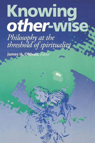 Knowing Other-Wise: Philosophy at the Threshold of Spirituality(Perspectives in Continental Philosophy)