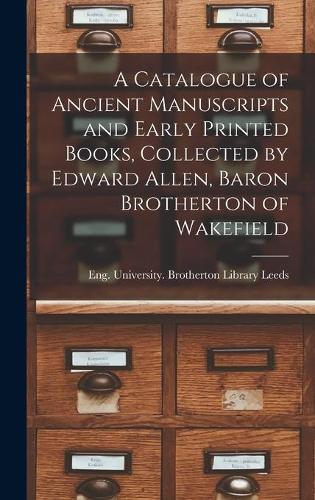 A Catalogue of Ancient Manuscripts and Early Printed Books, Collected by Edward Allen, Baron Brotherton of Wakefield