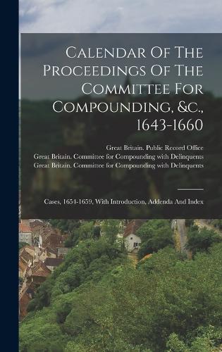 Calendar Of The Proceedings Of The Committee For Compounding, &c., 1643-1660