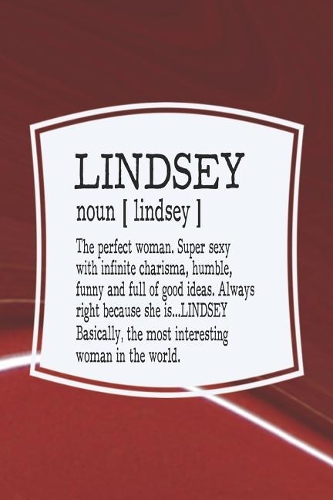 Lindsey Noun [ Lindsey ] the Perfect Woman Super Sexy with Infinite Charisma, Funny and Full of Good Ideas. Always Right Because She Is... Lindsey: First Name Funny Sayings Personalized Customized Names Women Girl Mother's Day Gift Notebook Journal