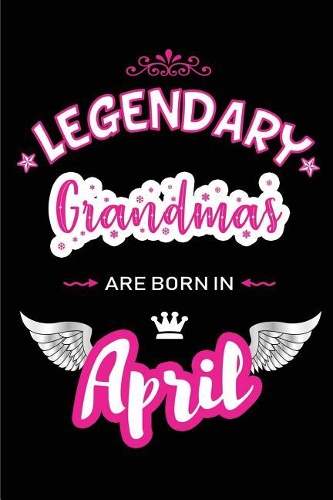 Legendary Grandmas Are Born in April: Blank Lined 6x9 Love Journal/Notebooks as Birthday or Any Special Occasion Gift for Grandmas Who Are Born in April.