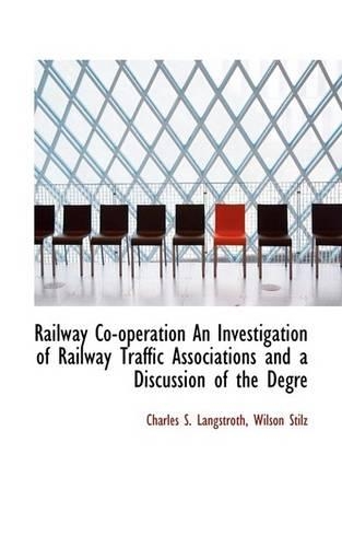Railway Co-Operation an Investigation of Railway Traffic Associations and a Discussion of the Degre