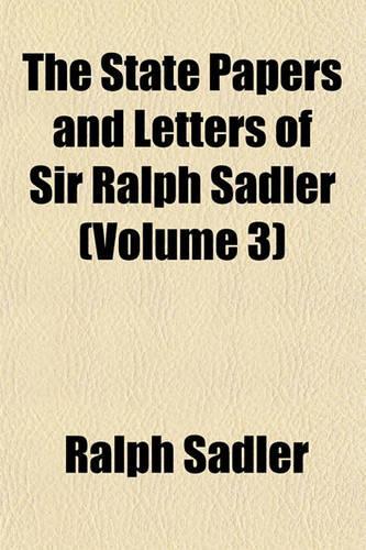 The State Papers and Letters of Sir Ralph Sadler (Volume 3)