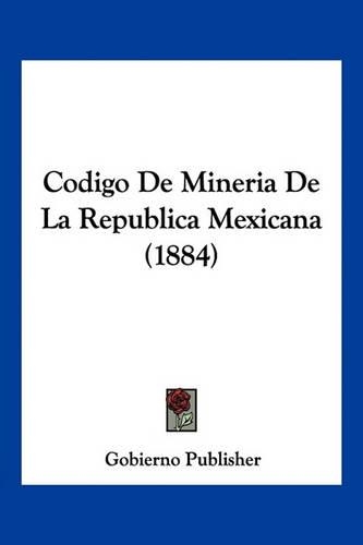 Codigo De Mineria De La Republica Mexicana (1884): (Spanish)