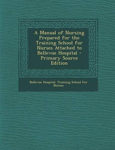 A Manual of Nursing Prepared for the Training School for Nurses Attached to Bellevue Hospital