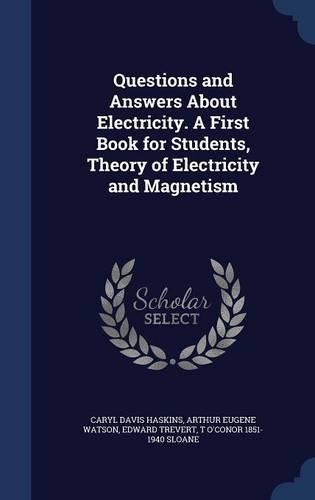 Questions and Answers About Electricity. A First Book for Students, Theory of Electricity and Magnetism