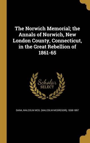 The Norwich Memorial; the Annals of Norwich, New London County, Connecticut, in the Great Rebellion of 1861-65