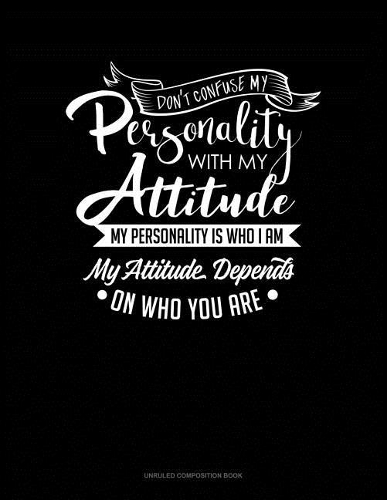 Don't Confuse My Personality with My Attitude My Personality Is Who I Am My Attitude Depends on Who You Are: Unruled Composition Book(393 Unruled Composition Book)