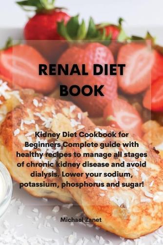 Renal Diet Book: Kidney Diet Cookbook for Beginners Complete guide with healthy recipes to manage all stages of chronic kidney disease and avoid dialysis. Lower your