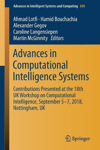 Advances in Computational Intelligence Systems: Contributions Presented at the 18th UK Workshop on Computational Intelligence, September 5-7, 2018, Nottingham, UK(840 Advances in Intelligent Systems and Computing)