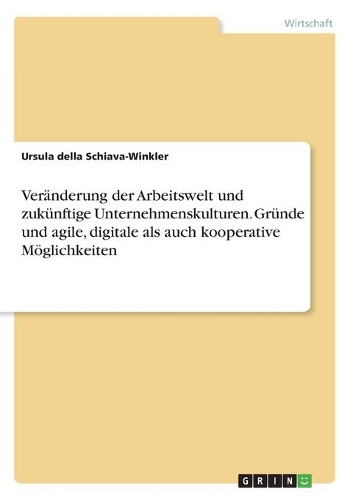 Veränderung der Arbeitswelt und zukünftige Unternehmenskulturen. Gründe und agile, digitale als auch kooperative Möglichkeiten