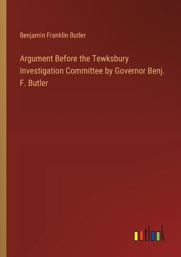 Argument Before the Tewksbury Investigation Committee by Governor Benj. F. Butler