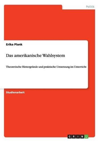 Das amerikanische Wahlsystem: Theoretische Hintergründe und praktische Umsetzung im Unterricht(German)