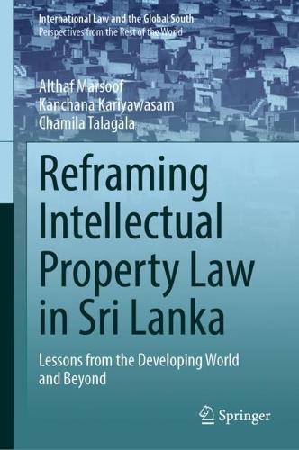 Reframing Intellectual Property Law in Sri Lanka: Lessons from the Developing World and Beyond(International Law and the Global South)