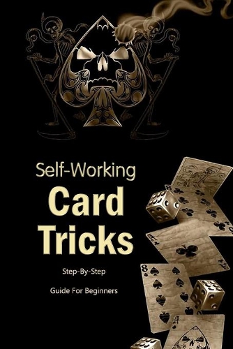 Self-Working Card Tricks: Step-By-Step Guide For Beginners: Become a Magician