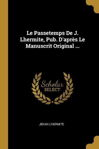 Le Passetemps De J. Lhermite, Pub. D'après Le Manuscrit Original ...