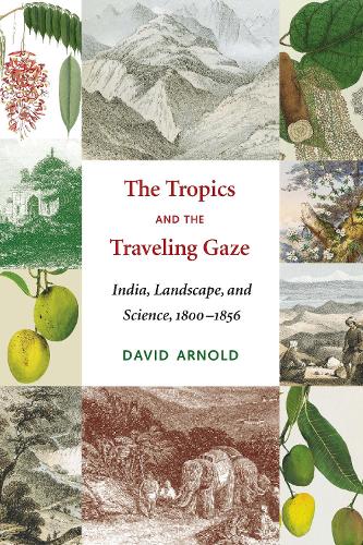 The Tropics and the Traveling Gaze: India, Landscape, and Science, 1800-1856(Culture, Place, and NatureCulture, Place, and NatureCulture, Place, and NatureCulture, Place, and NatureCulture, Place, and NatureThe Tropics and th)