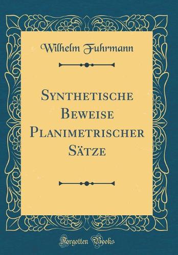 Synthetische Beweise Planimetrischer Sätze (Classic Reprint)