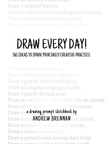 Draw Every Day!: 365 Ideas to Spark Your Daily Creative Practice