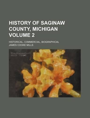 History of Saginaw County, Michigan Volume 2; Historical, Commercial, Biographical