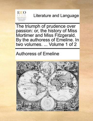The Triumph of Prudence Over Passion: Or, the History of Miss Mortimer and Miss Fitzgerald. by the Authoress of Emeline. in Two Volumes. ... Volume 1 of 2(English)