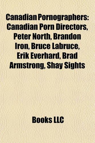 Canadian Pornographers: Canadian Porn Directors, Peter North, Brandon Iron, Bruce Labruce, Erik Everhard, Brad Armstrong, Shay Sights(English)