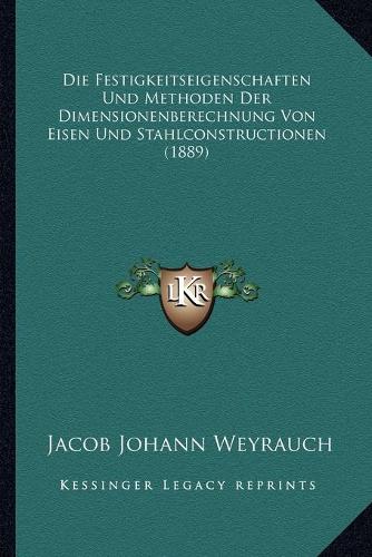 Die Festigkeitseigenschaften Und Methoden Der Dimensionenberechnung Von Eisen Und Stahlconstructionen (1889)