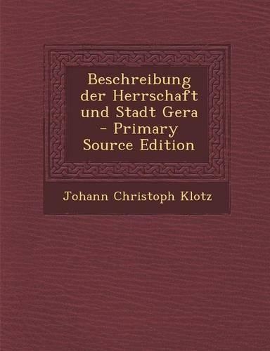 Beschreibung Der Herrschaft Und Stadt Gera - Primary Source Edition: (German)