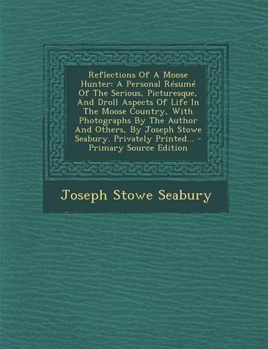 Reflections of a Moose Hunter: A Personal Resume of the Serious, Picturesque, and Droll Aspects of Life in the Moose Country, with Photographs by the