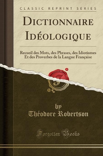 Dictionnaire Idï¿½ologique: Recueil Des Mots, Des Phrases, Des Idiotismes Et Des Proverbes de la Langue Franï¿½aise (Classic Reprint)