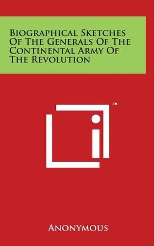 Biographical Sketches Of The Generals Of The Continental Army Of The Revolution
