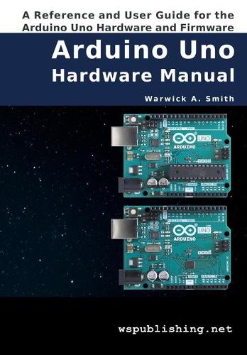 Arduino Uno Hardware Manual: A Reference and User Guide for the Arduino Uno Hardware and Firmware