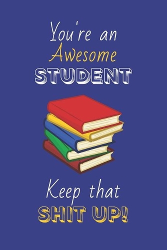 You're An Awesome Student Keep That Shit Up!