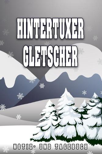 Hintertuxer Gletscher Notiz- und Tagebuch: Reise- und Urlaubstagebuch für Hintertuxer Gletscher. Ideal für Skiurlaub, Winterurlaub oder Schneeurlaub. Ein Logbuch mit wichtigen vorgefertigten 