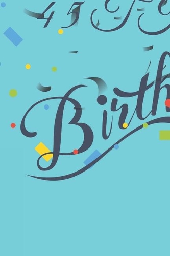 Happy 45th Birthday: 45th Birthday Gift / Journal / Notebook / Diary / Unique Greeting & Birthday Card Alternative