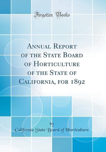 Annual Report of the State Board of Horticulture of the State of California, for 1892 (Classic Reprint)