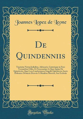 De Quindenniis: Tractatus Novus Judicibus, Advocatis, Cæterisque in Foro Versantibus Utilis, Et Necessarius; In Quo Agitur De Quindeniis, Quæ Loco Laudeniorum Singulis Quindecim Annis Debentur Dominis Directis À Manibus Mortuis, Seu Ecclesiis